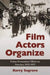 Film Actors Organize: Union Formation Efforts in America, 1912-1937 by Kerry Segrave