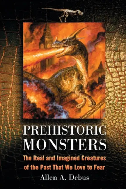 Prehistoric Monsters: The Real and Imagined Creatures of the Past That We Love to Fear by Allen a. Debus