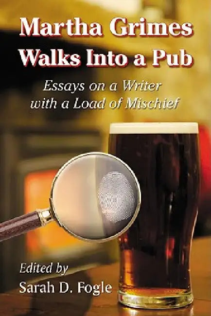 Martha Grimes Walks Into a Pub: Essays on a Writer with a Load of Mischief by Sarah D. Fogle