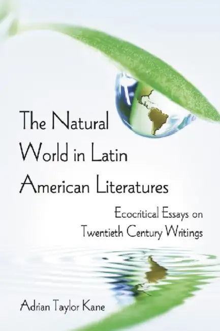 The Natural World in Latin American Literatures: Ecocritical Essays on Twentieth Century Writings by Adrian Taylor Kane