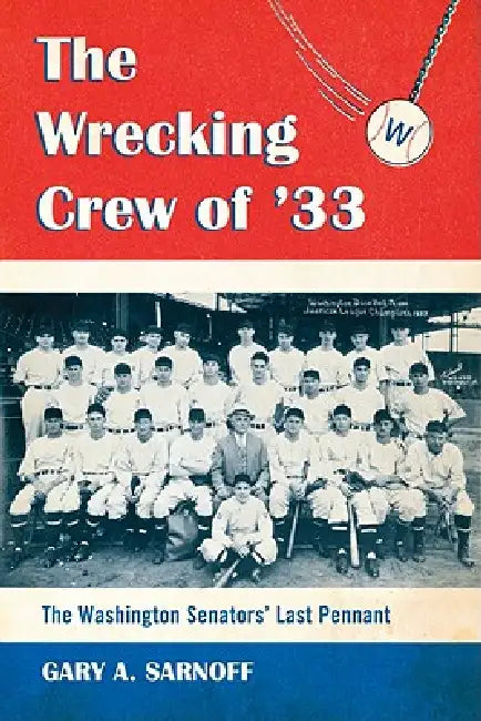 The Wrecking Crew of '33: The Washington Senators' Last Pennant by Gary A. Sarnoff