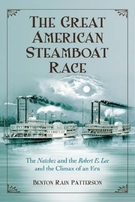 The Great American Steamboat Race: The Natchez and the Robert E. Lee and the Climax of an Era by Benton Rain Patterson