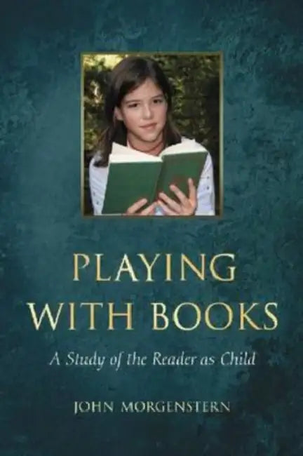 Playing with Books: A Study of the Reader as Child by John Morgenstern