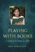 Playing with Books: A Study of the Reader as Child by John Morgenstern