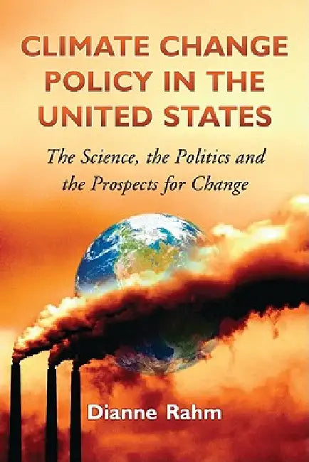 Climate Change Policy in the United States: The Science, the Politics, and the Prospects for Change by Dianne Rahm