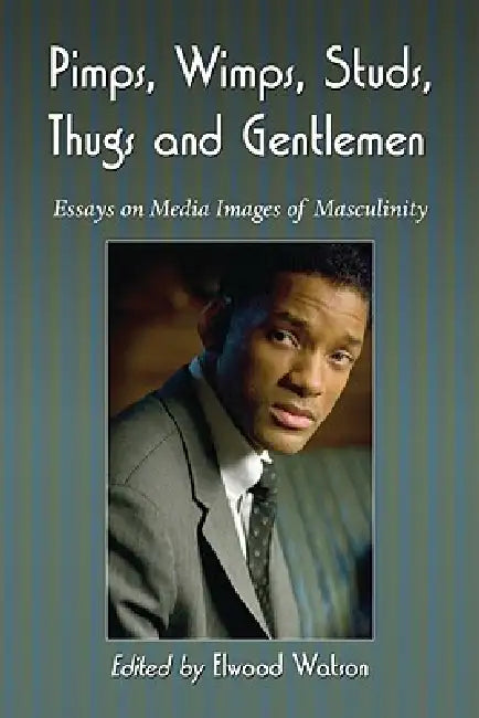 Pimps, Wimps, Studs, Thugs and Gentlemen: Essays on Media Images of Masculinity by Elwood Watson
