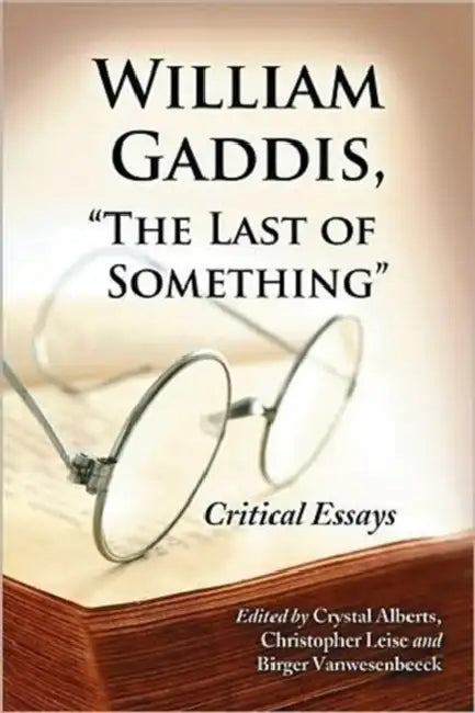 William Gaddis, "The Last of Something": Critical Essays by Crystal Alberts, Christopher Leise, Birger Vanwesenbeeck