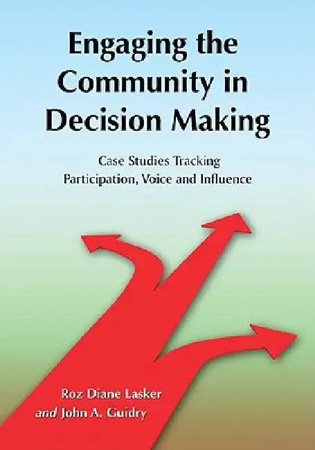 Engaging the Community in Decision Making: Case Studies Tracking Participation, Voice and Influence by Roz Diane Lasker, John A. Guidry