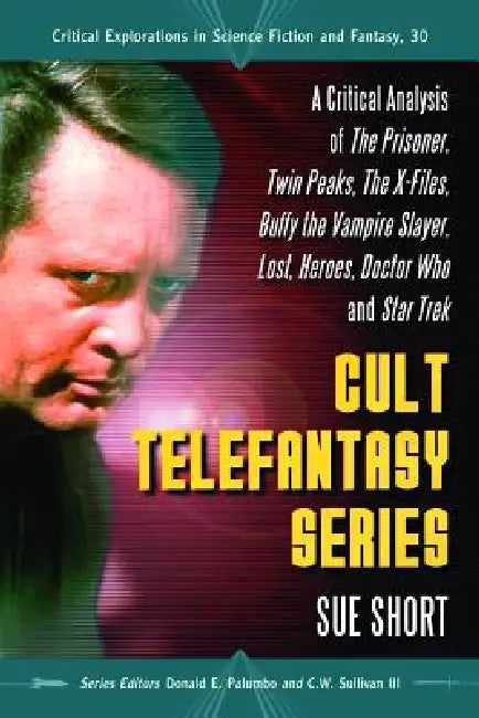 Cult Telefantasy Series: A Critical Analysis of The Prisoner, Twin Peaks, The X-Files, Buffy the Vampire Slayer, Lost, Heroes, Doctor Who and Star Tre by Sue Short, Donald E. Palumbo, III Sullivan C. W.