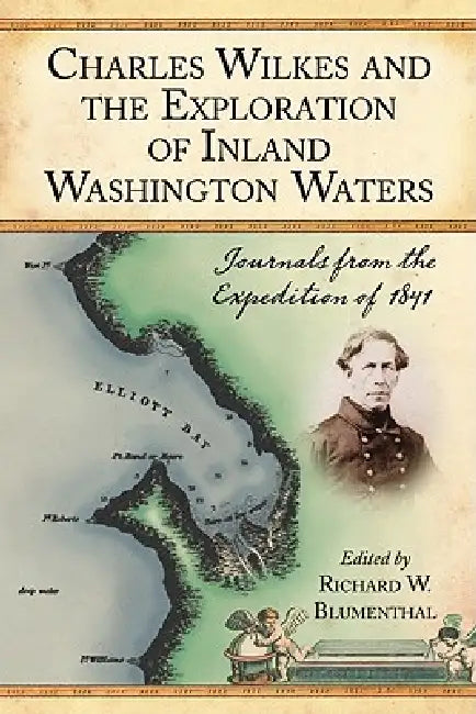 Charles Wilkes and the Exploration of Inland Washington Waters: Journals from the Expedition of 1841 by Richard W. Blumenthal