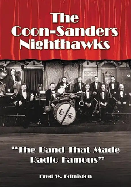 The Coon-Sanders Nighthawks: "The Band That Made Radio Famous" by Fred W. Edmiston