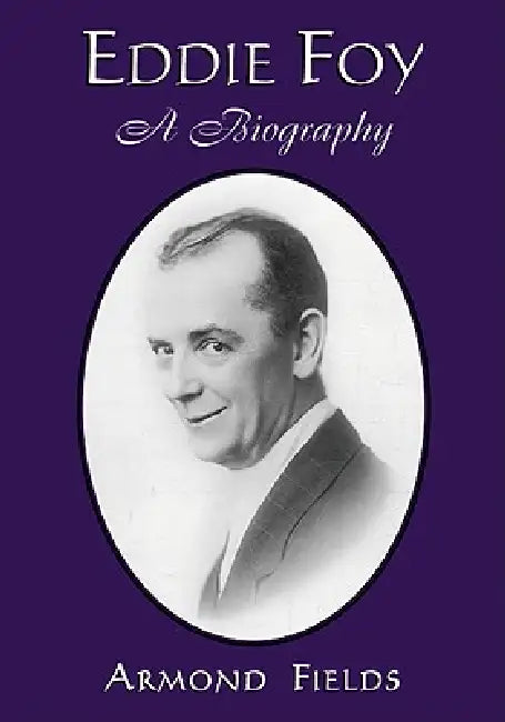 Eddie Foy: A Biography of the Early Popular Stage Comedian by Armond Fields