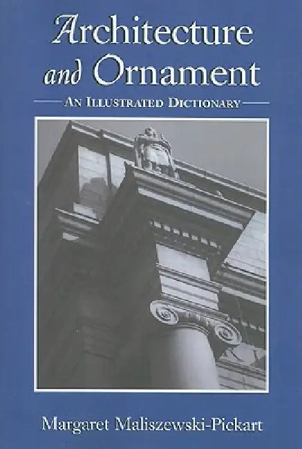Architecture and Ornament: An Illustrated Dictionary by Margaret Maliszewski-Pickart