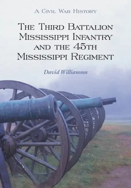 The Third Battalion Mississippi Infantry and the 45th Mississippi Regiment: A Civil War History by David Williamson