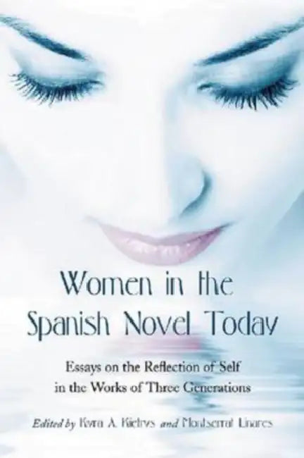 Women in the Spanish Novel Today: Essays on the Reflection of Self in the Works of Three Generations by Kyra A. Kietrys, Montserrat Linares