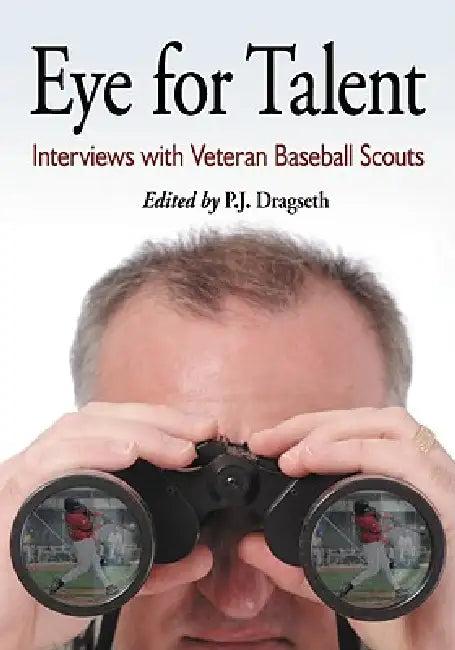 Eye for Talent: Interviews with Veteran Baseball Scouts by P. J. Dragseth