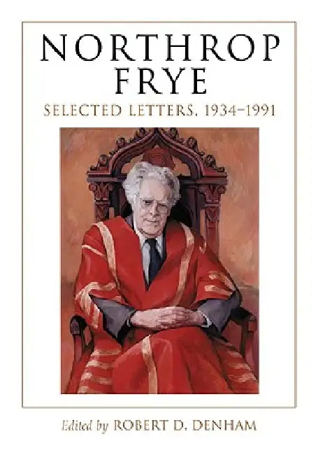 Northrop Frye: Selected Letters, 1934-1991 by Northrop Frye