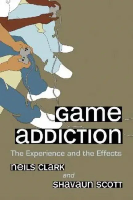 Game Addiction: The Experience and the Effects by Neils Clark, P. Shavaun Scott