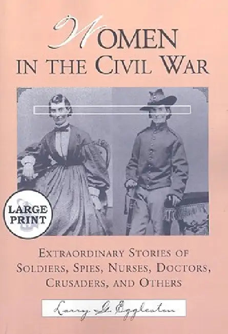 Women in the Civil War: Extraordinary Stories of Soldiers, Spies, Nurses, Doctors, Crusaders, and Others [LARGE PRINT] by Larry G. Eggleston