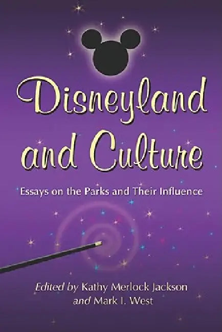 Disneyland and Culture: Essays on the Parks and Their Influence by Kathy Merlock Jackson, Mark I. West