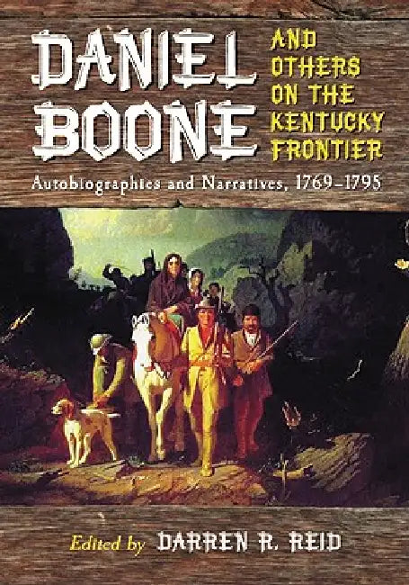 Daniel Boone and Others on the Kentucky Frontier: Autobiographies and Narratives, 1769-1795 by Darren R. Reid