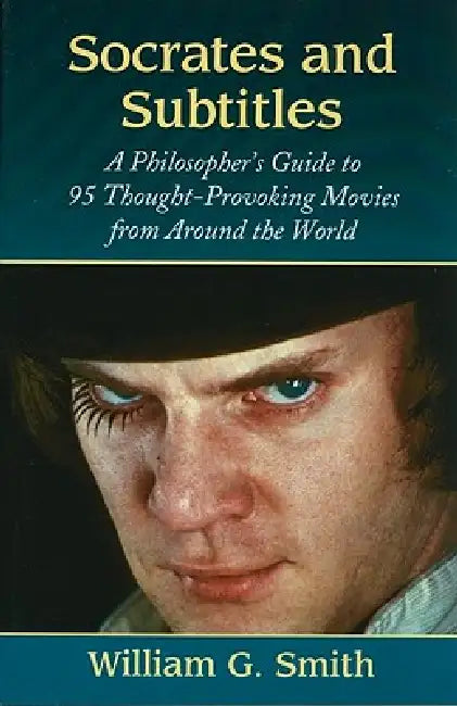 Socrates and Subtitles: A Philosopher's Guide to 95 Thought-Provoking Movies from Around the World by William G. Smith