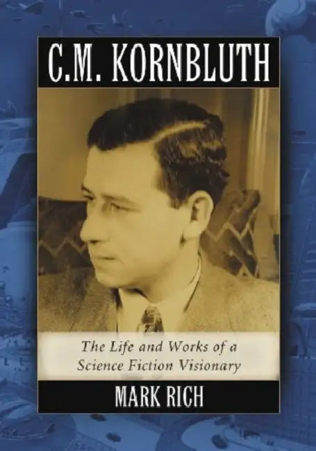 C.M. Kornbluth: The Life and Works of a Science Fiction Visionary by Mark Rich