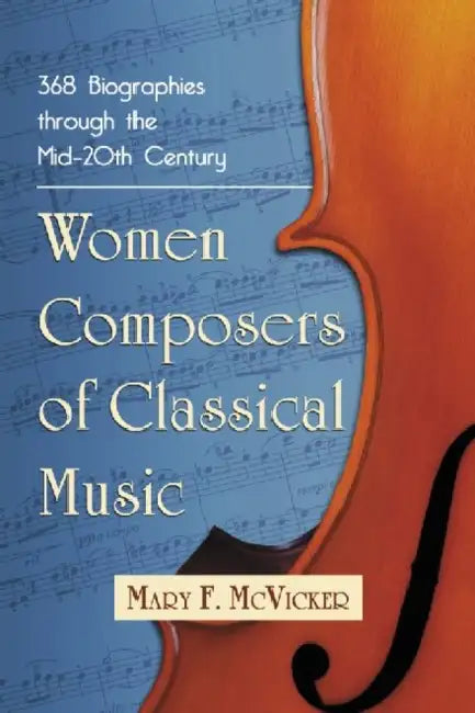 Women Composers of Classical Music: 369 Biographies from 1550 into the 20th Century by Mary F. McVicker
