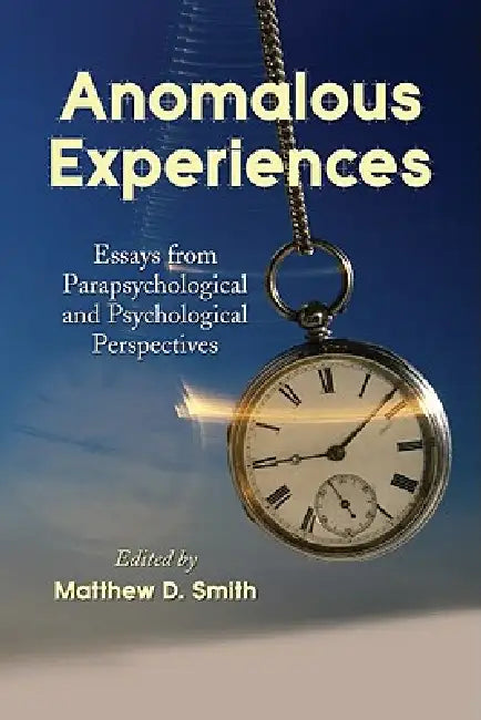 Anomalous Experiences: Essays from Parapsychological and Psychological Perspectives by Matthew D. Smith