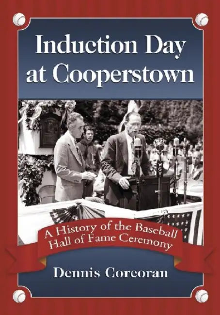 Induction Day at Cooperstown: A History of the Baseball Hall of Fame Ceremony by Dennis Corcoran