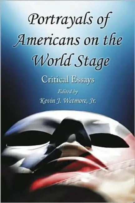 Portrayals of Americans on the World Stage: Critical Essays by Kevin J. Wetmore