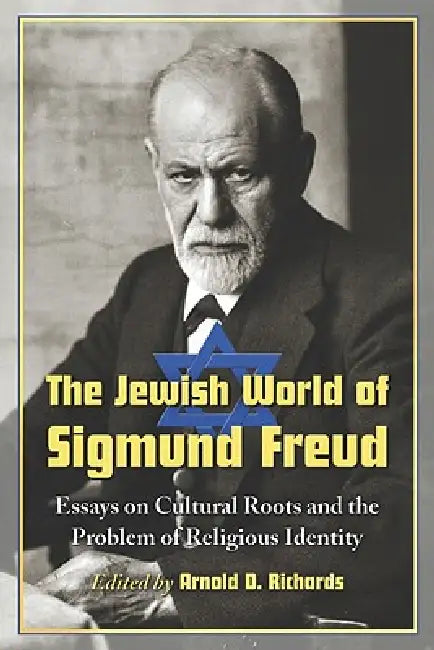 The Jewish World of Sigmund Freud: Essays on Cultural Roots and the Problem of Religious Identity by Arnold D. Richards
