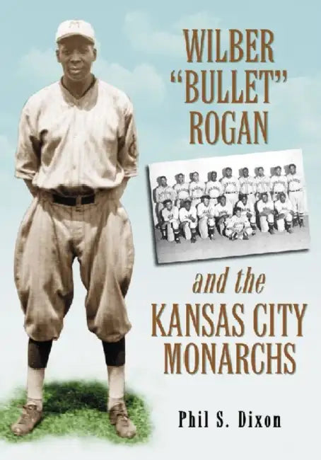 Wilber Bullet Rogan and the Kansas City Monarchs by Phil S. Dixon
