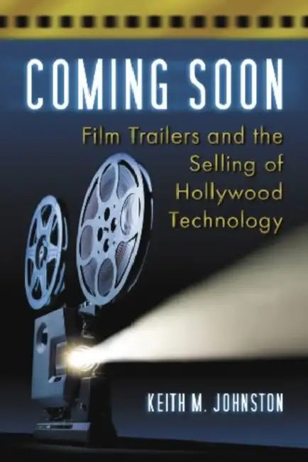 Coming Soon: Film Trailers and the Selling of Hollywood Technology by Keith M. Johnston