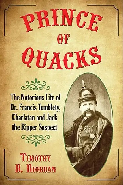 Prince of Quacks: The Notorious Life of Dr. Francis Tumblety, Charlatan and Jack the Ripper Suspect by Timothy B. Riordan
