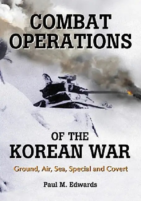 Combat Operations of the Korean War: Ground, Air, Sea, Special and Covert by Paul M. Edwards