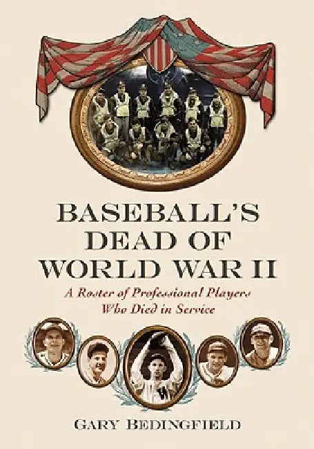 Baseball's Dead of World War II: A Roster of Professional Players Who Died in Service by Gary Bedingfield