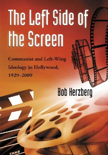 The Left Side of the Screen: Communist and Left-Wing Ideology in Hollywood, 1929-2009 by Bob Herzberg