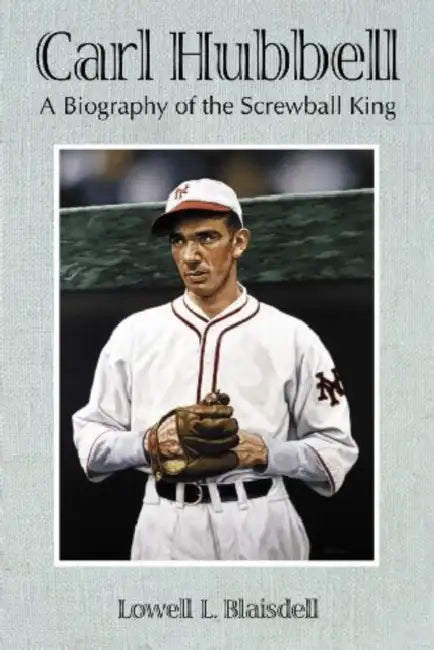 Carl Hubbell: A Biography of the Screwball King by Lowell L. Blaisdell