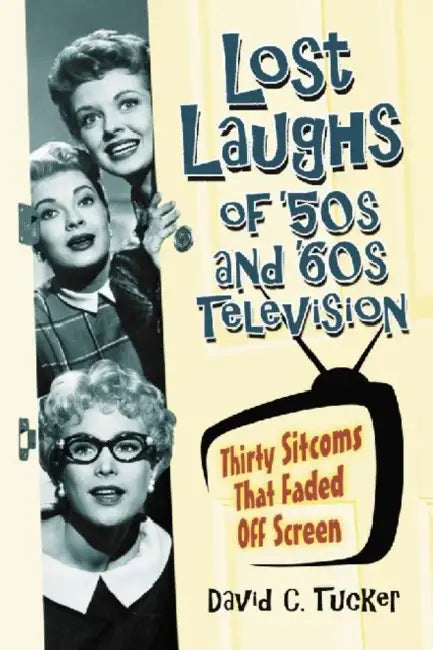 Lost Laughs of '50s and '60s Television: Thirty Sitcoms That Faded Off Screen by David C. Tucker