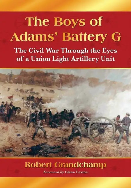 The Boys of Adams' Battery G: The Civil War Through the Eyes of a Union Light Artillery Unit by Robert Grandchamp