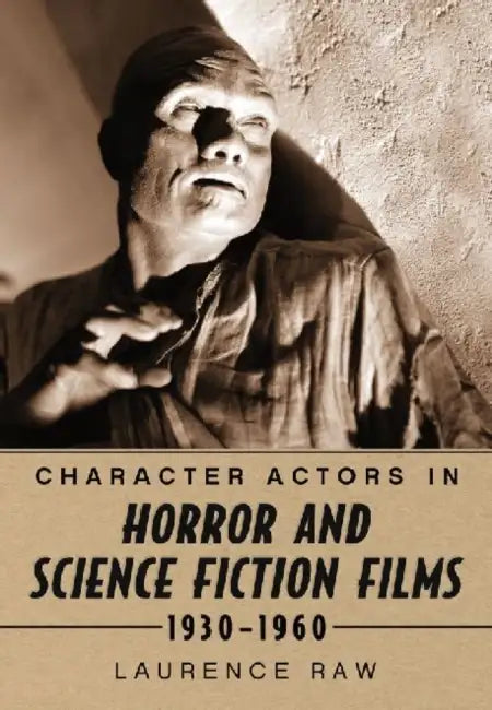 Character Actors in Horror and Science Fiction Films, 1930-1960 by Laurence Raw