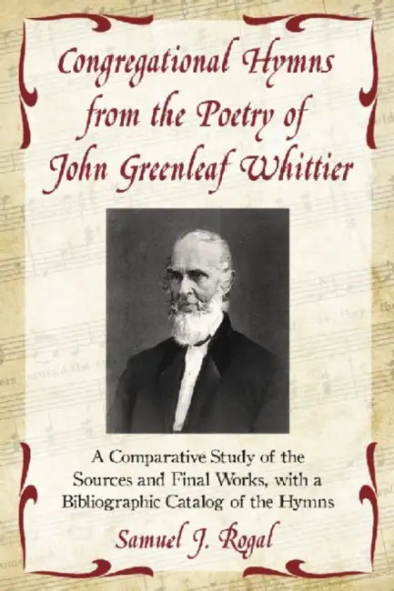 Congregational Hymns from the Poetry of John Greenleaf Whittier: A Comparative Study of the Sources and Final Works, with a Bibliographic Catalog of t by Samuel J. Rogal