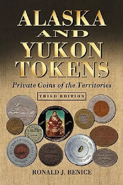 Alaska and Yukon Tokens: Private Coins of the Territories, 3d ed. by Ronald J. Benice