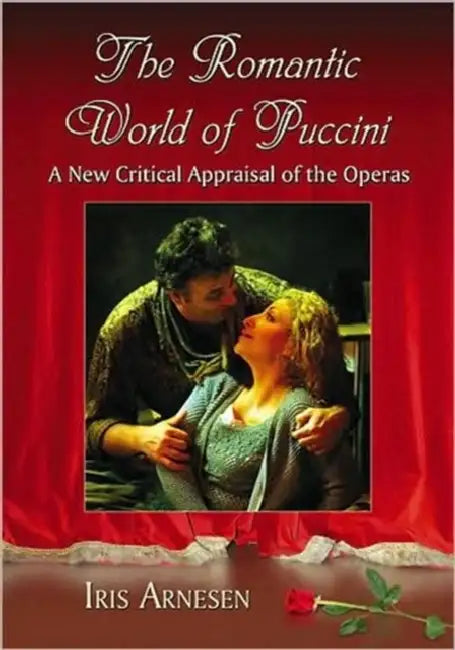 The Romantic World of Puccini: A New Critical Appraisal of the Operas by Iris J. Arnesen