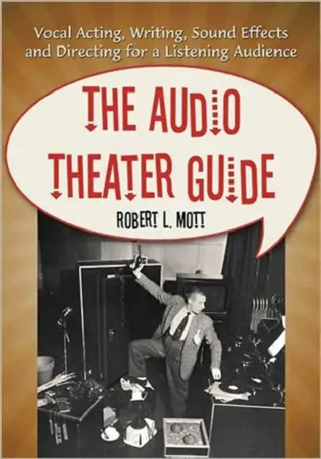 The Audio Theater Guide: Vocal Acting, Writing, Sound Effects and Directing for a Listening Audience by Robert L. Mott