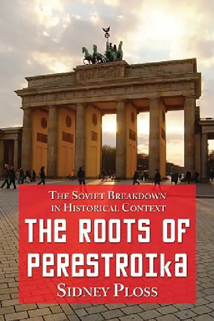 The Roots of Perestroika: The Soviet Breakdown in Historical Context by Sidney Ploss