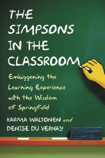 The Simpsons in the Classroom: Embiggening the Learning Experience with the Wisdom of Springfield by Karma Waltonen, Denise Du Vernay