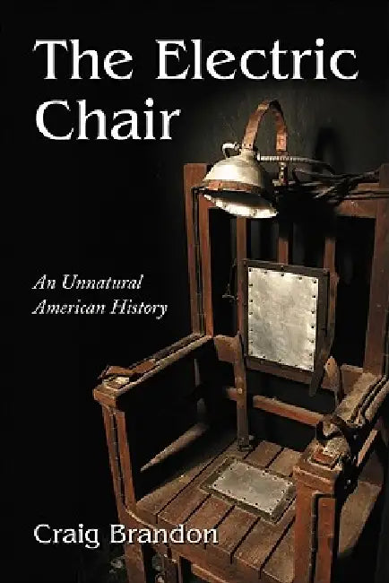 The Electric Chair: An Unnatural American History by Craig Brandon
