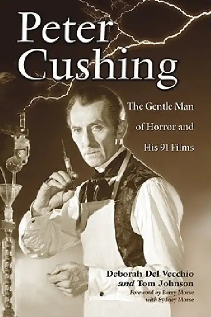 Peter Cushing: The Gentle Man of Horror and His 91 Films by Deborah del Vecchio, Tom Johnson